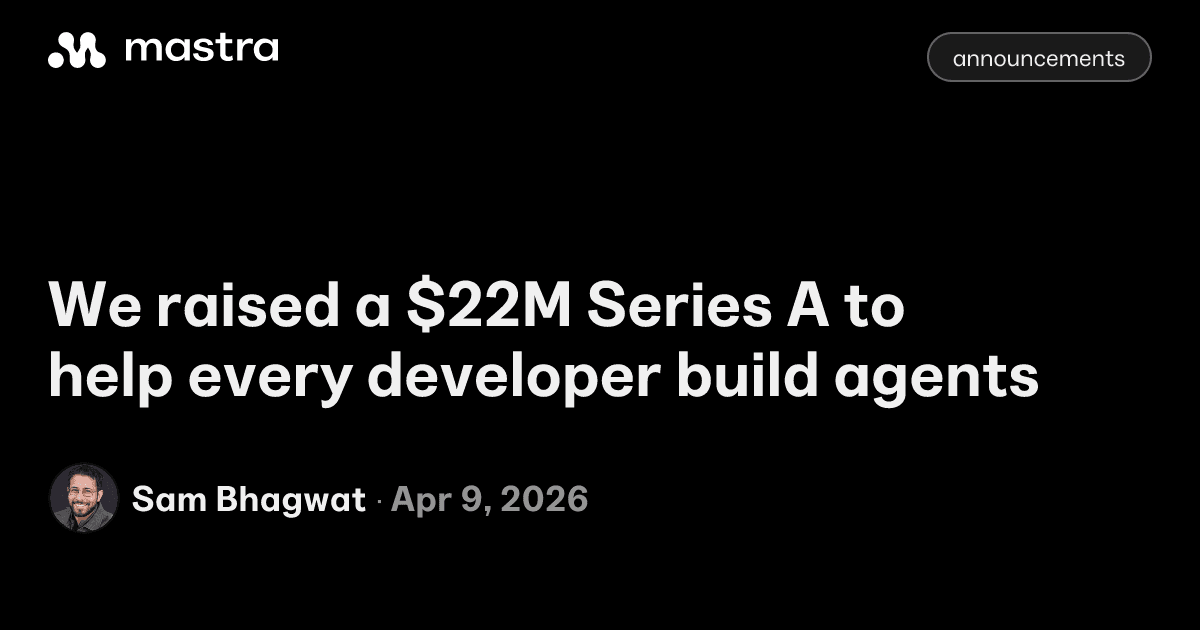 Mastra announcement card: We raised a $22M Series A to help every developer build agents — Sam Bhagwat, Apr 9, 2026